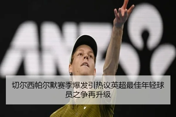 切尔西帕尔默赛季爆发引热议英超最佳年轻球员之争再升级